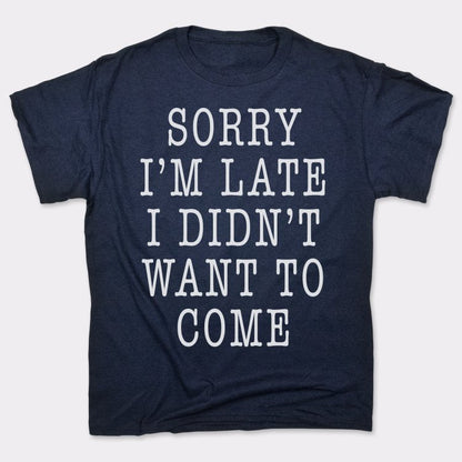 Sorry I'm Late I Didn't Want To Come
