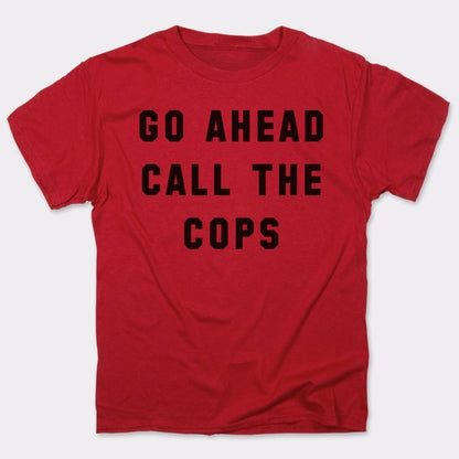 Go Ahead Call The Cops - 6DollarShirts