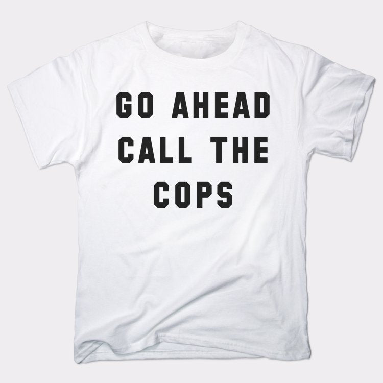 Go Ahead Call The Cops - 6DollarShirts