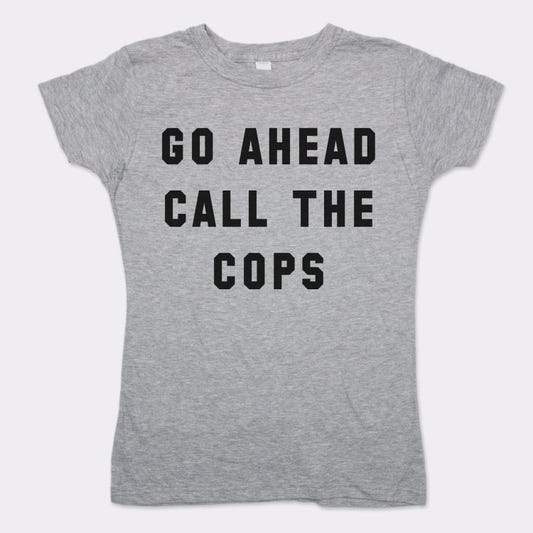 Go Ahead Call The Cops - 6DollarShirts
