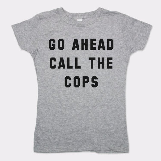 Go Ahead Call The Cops - 6DollarShirts