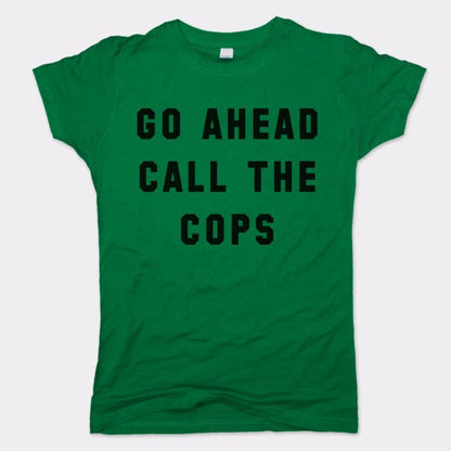 Go Ahead Call The Cops - 6DollarShirts