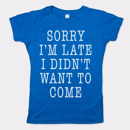 Sorry I'm Late I Didn't Want To Come