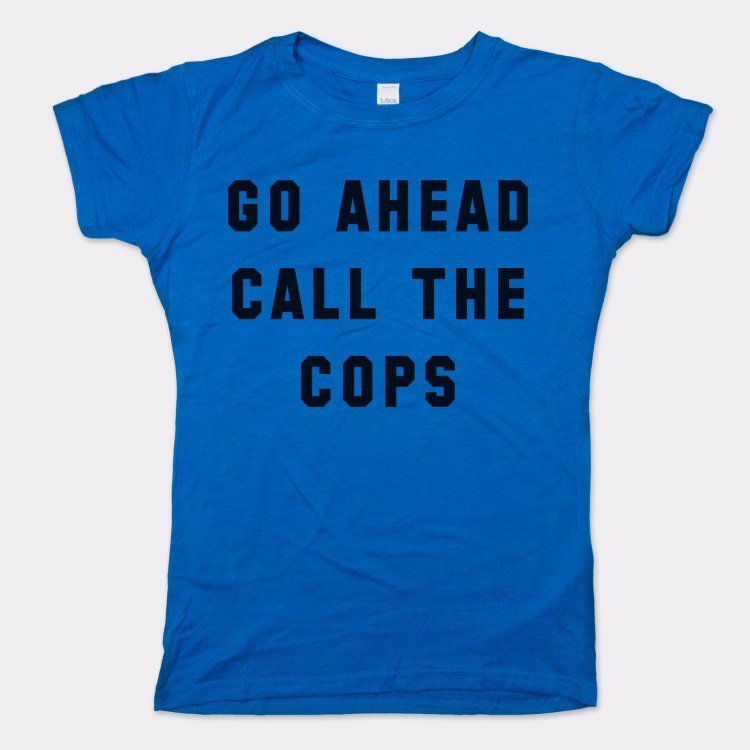 Go Ahead Call The Cops - 6DollarShirts