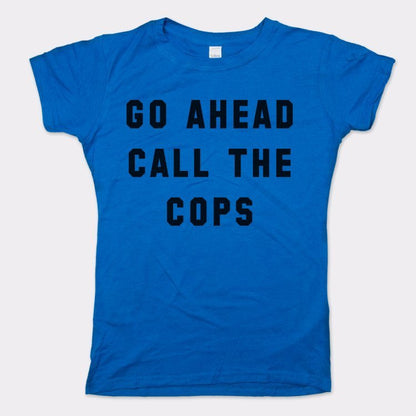 Go Ahead Call The Cops - 6DollarShirts