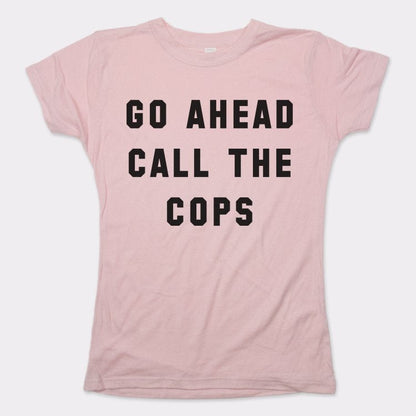 Go Ahead Call The Cops - 6DollarShirts