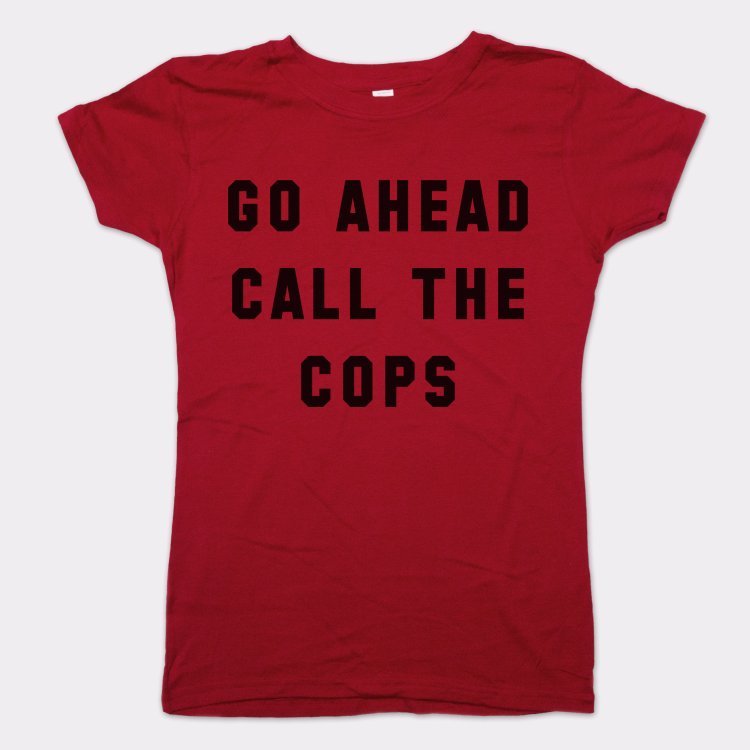 Go Ahead Call The Cops - 6DollarShirts