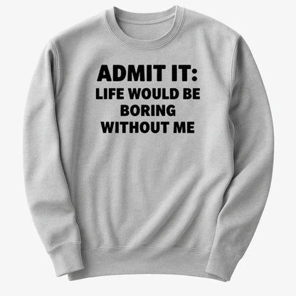 Admit It Life Would Be Boring Without Me
