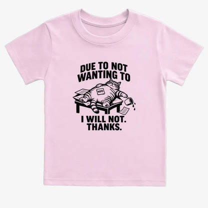Due to Not Wanting to I Will Not. Thanks.-Kids T-Shirt-Pink