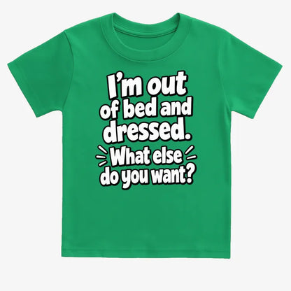 I’m out of bed and dressed. What else do you want?-Kids T-Shirt-Green