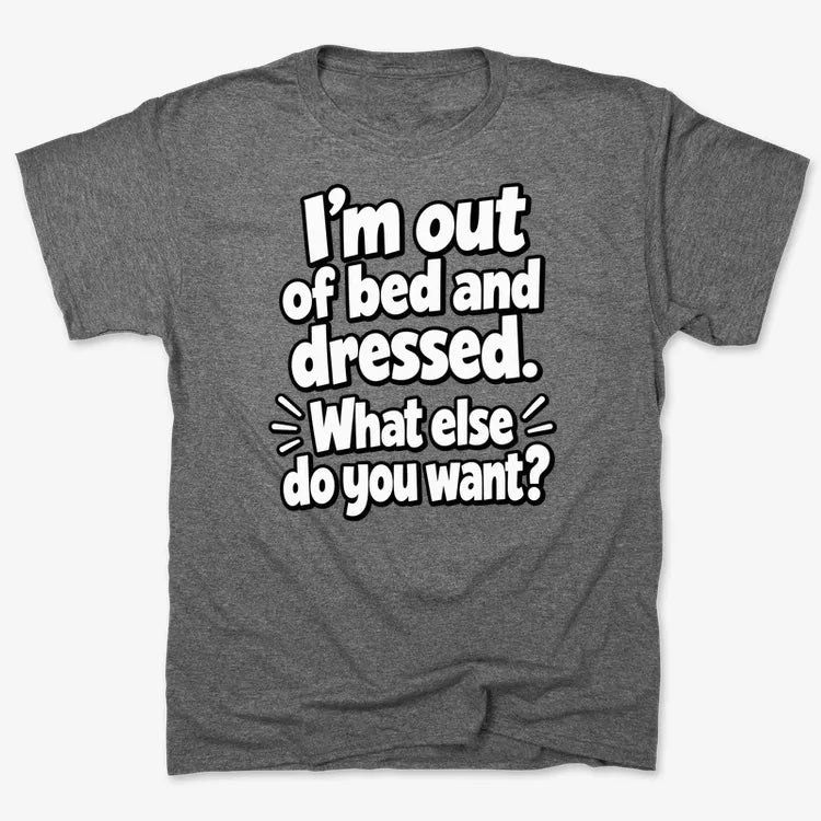 I’m out of bed and dressed. What else do you want?-Men's T-Shirt-Charcoal Heather