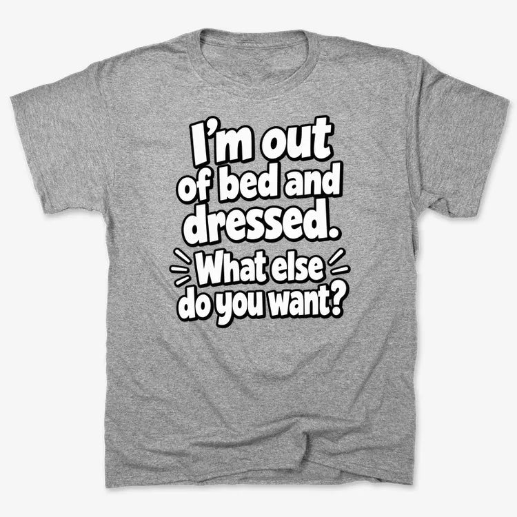 I’m out of bed and dressed. What else do you want?-Men's T-Shirt-Gray Heather