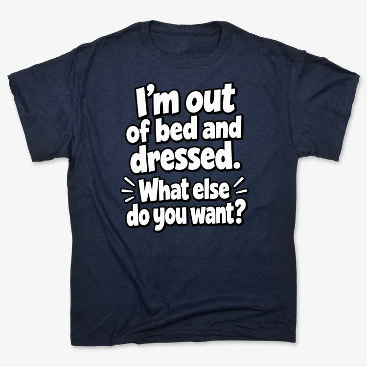 I’m out of bed and dressed. What else do you want?-Men's T-Shirt-Navy Blue