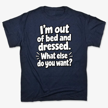 I’m out of bed and dressed. What else do you want?-Men's T-Shirt-Navy Blue