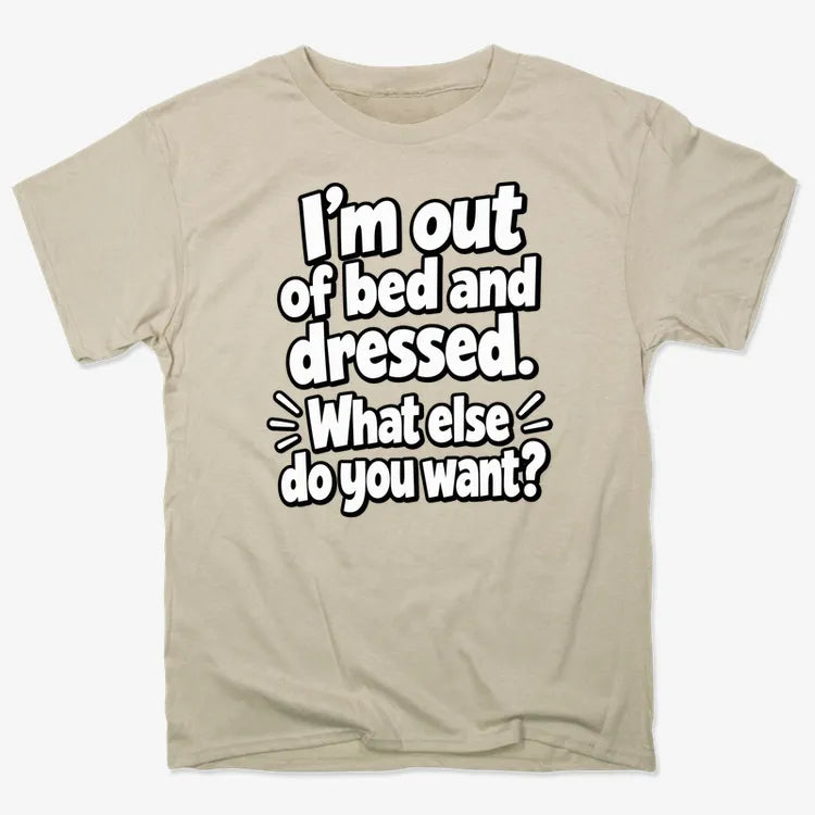 I’m out of bed and dressed. What else do you want?-Men's T-Shirt-Sand