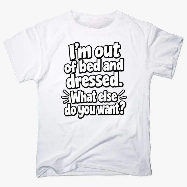 I’m out of bed and dressed. What else do you want?-Men's T-Shirt-White