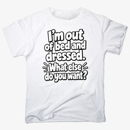 I’m out of bed and dressed. What else do you want?-Men's T-Shirt-White