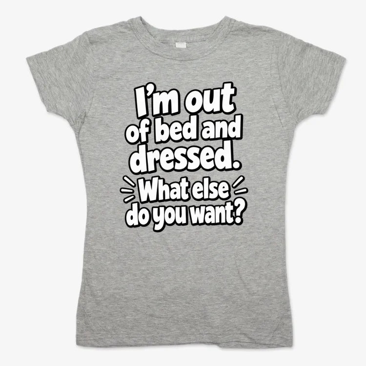 I’m out of bed and dressed. What else do you want?-Women's T-Shirt-Gray Granite