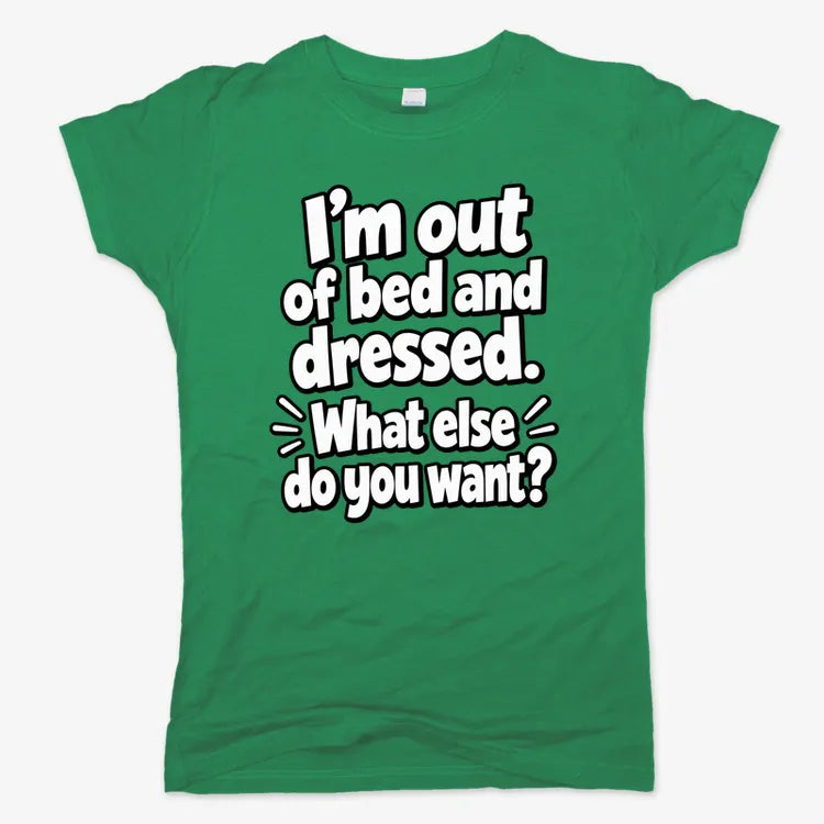 I’m out of bed and dressed. What else do you want?-Women's T-Shirt-Lucky Green