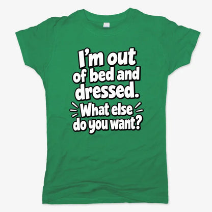 I’m out of bed and dressed. What else do you want?-Women's T-Shirt-Lucky Green