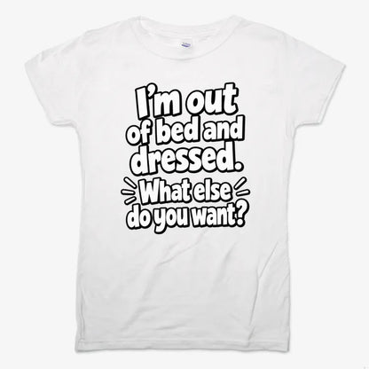 I’m out of bed and dressed. What else do you want?-Women's T-Shirt-Snow