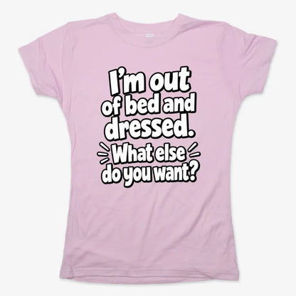 I’m out of bed and dressed. What else do you want?-Women's T-Shirt-Soft Pink