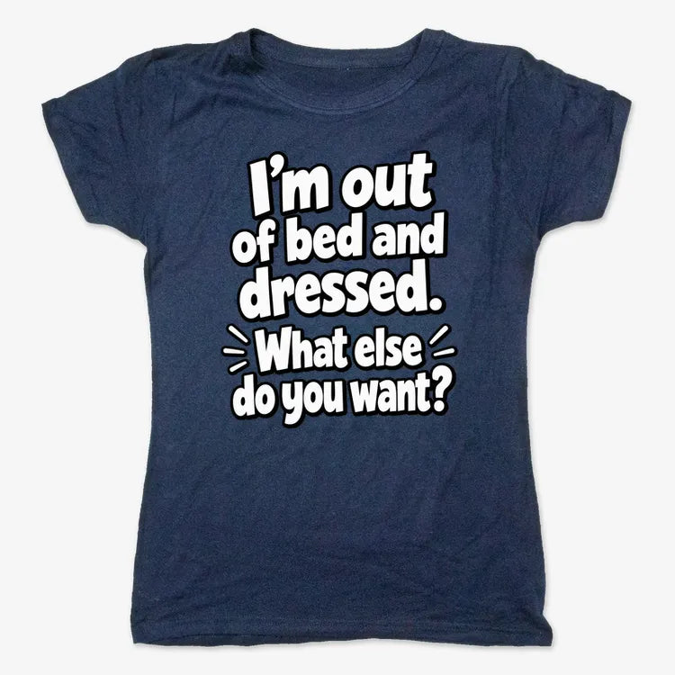 I’m out of bed and dressed. What else do you want?-Women's T-Shirt-True Navy