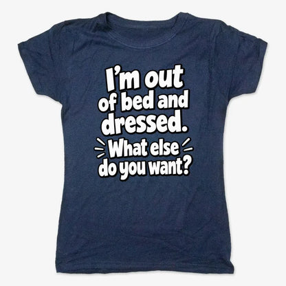 I’m out of bed and dressed. What else do you want?-Women's T-Shirt-True Navy