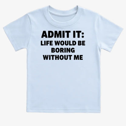 Admit It Life Would Be Boring Without Me