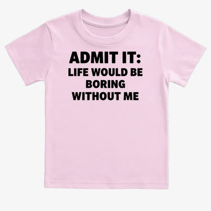 Admit It Life Would Be Boring Without Me