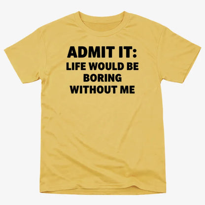 Admit It Life Would Be Boring Without Me