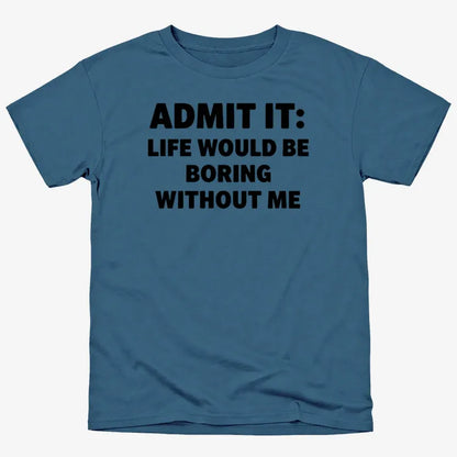 Admit It Life Would Be Boring Without Me