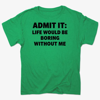 Admit It Life Would Be Boring Without Me
