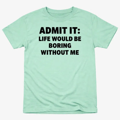 Admit It Life Would Be Boring Without Me