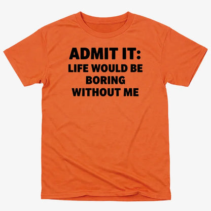 Admit It Life Would Be Boring Without Me