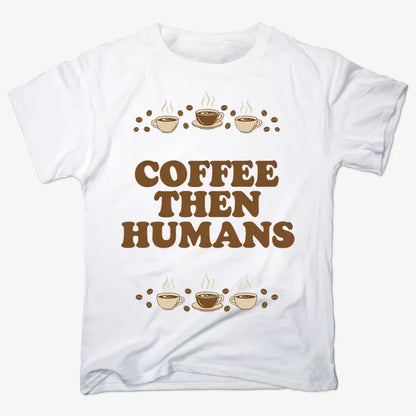 Coffee First, Humans Later Tee