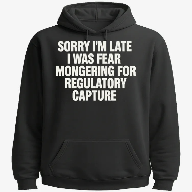 SORRY I’M LATE, I WAS FEAR MONGERING FOR REGULATORY CAPTURE-Hoodie-Black