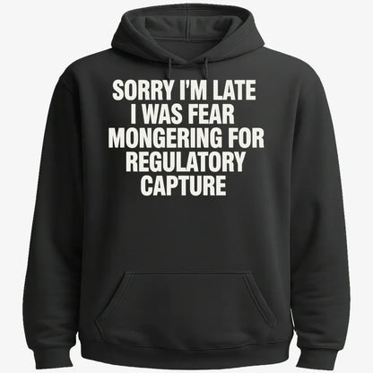 SORRY I’M LATE, I WAS FEAR MONGERING FOR REGULATORY CAPTURE-Hoodie-Black