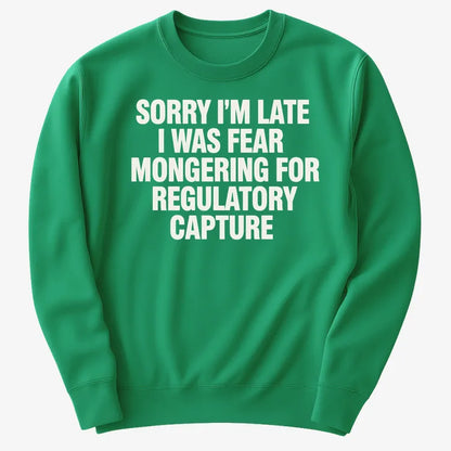 SORRY I’M LATE, I WAS FEAR MONGERING FOR REGULATORY CAPTURE-Sweater-Green