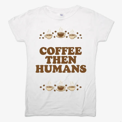 Coffee First, Humans Later Tee