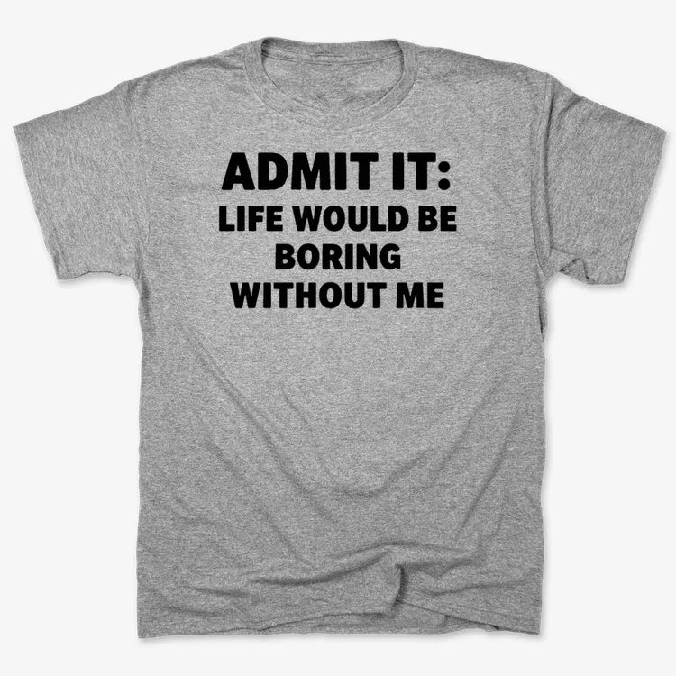Admit It Life Would Be Boring Without Me-Men's T-Shirt-Gray Heather