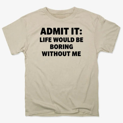 Admit It Life Would Be Boring Without Me-Men's T-Shirt-Sand