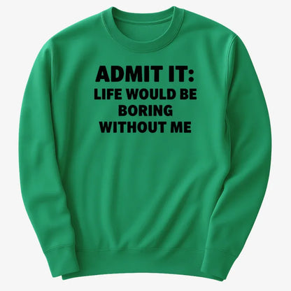 Admit It Life Would Be Boring Without Me-Sweater-Green