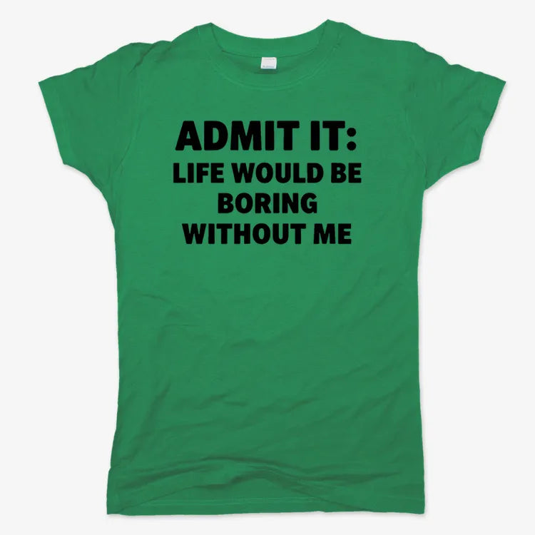 Admit It Life Would Be Boring Without Me-Women's T-Shirt-Lucky Green