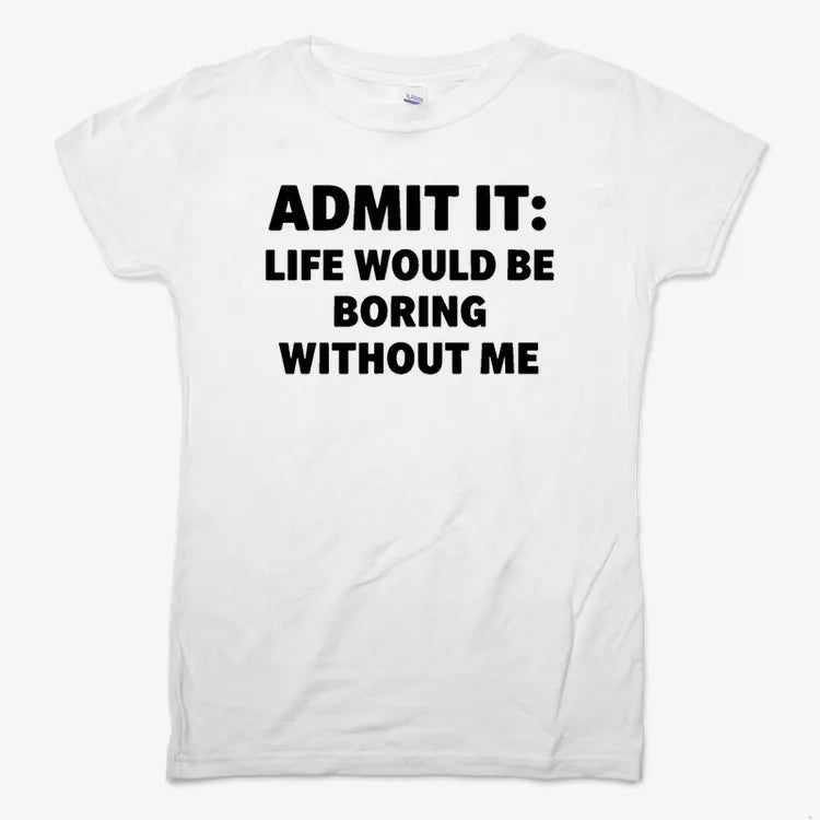 Admit It Life Would Be Boring Without Me-Women's T-Shirt-Snow