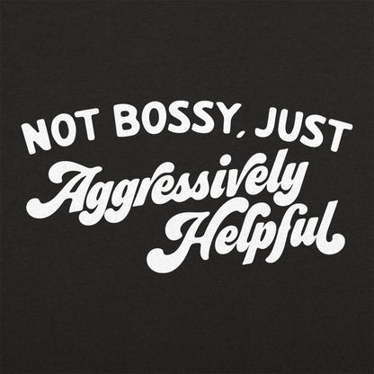 Not Bossy Just Aggressively Helpful