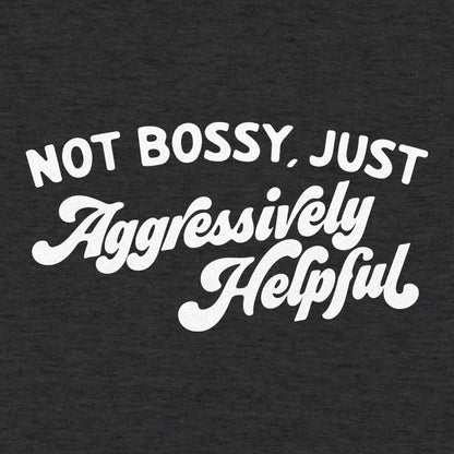 Not Bossy Just Aggressively Helpful