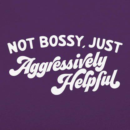 Not Bossy Just Aggressively Helpful