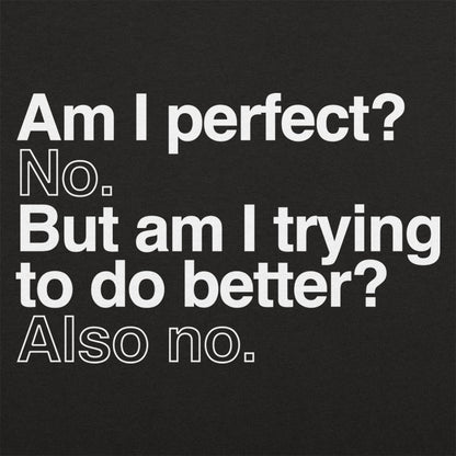 Am I Perfect? No, But Am I Trying to Do Better? Also No