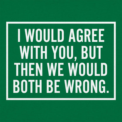 I Would Agree With You But Then We Would Both Be Wrong